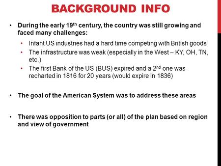 BACKGROUND INFO During the early 19 th century, the country was still growing and faced many challenges: Infant US industries had a hard time competing.
