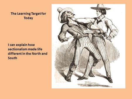 The Learning Target for Today I can explain how sectionalism made life different in the North and South.