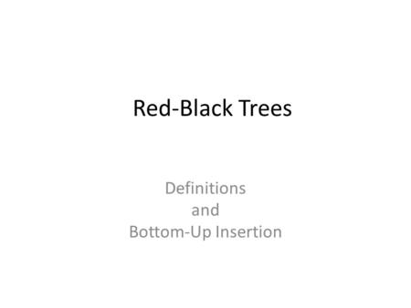 Red-Black Trees Definitions and Bottom-Up Insertion.