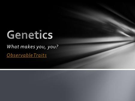 What makes you, you? Observable Traits. Heredity – transmission of characteristics from parent to offspring Genetics – scientific study of heredity Genetics.