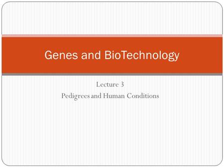 Lecture 3 Pedigrees and Human Conditions Genes and BioTechnology.