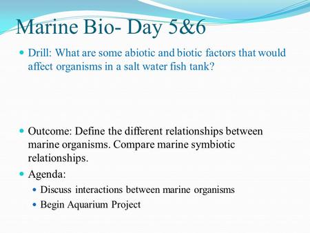 Marine Bio- Day 5&6 Drill: What are some abiotic and biotic factors that would affect organisms in a salt water fish tank? Outcome: Define the different.