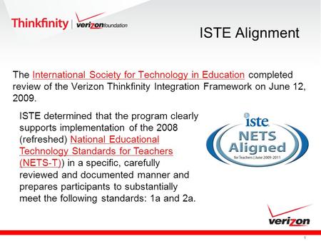 1 ISTE Alignment The International Society for Technology in Education completed review of the Verizon Thinkfinity Integration Framework on June 12, 2009.International.