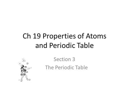 Ch 19 Properties of Atoms and Periodic Table Section 3 The Periodic Table.
