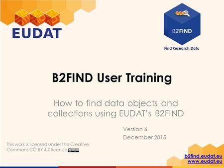 Find Research Data b2find.eudat.eu www.eudat.eu B2FIND User Training How to find data objects and collections using EUDAT’s B2FIND This work is licensed.
