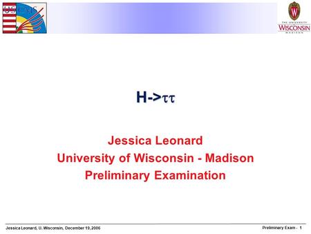 Jessica Leonard, U. Wisconsin, December 19, 2006 Preliminary Exam - 1 H->  Jessica Leonard University of Wisconsin - Madison Preliminary Examination.