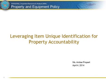 OUSD(AT&L) Acquisition Resources & Analysis (ARA) Property and Equipment Policy Leveraging Item Unique Identification for Property Accountability Ms. Amber.