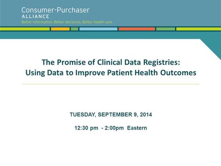 The Promise of Clinical Data Registries: Using Data to Improve Patient Health Outcomes TUESDAY, SEPTEMBER 9, 2014 12:30 pm - 2:00pm Eastern.
