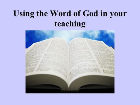 Using the Word of God in your teaching. The place of the word of God Use to place the Bible on top of all other things. Use to say you had to be really.