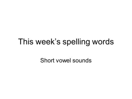 This week’s spelling words Short vowel sounds. Our Weekly Spelling List 1.crop 2.plan 3.thing 4.smell 5.shut 6.sticky 7.spent 8.lunch 9.pumpkin 10.clock.