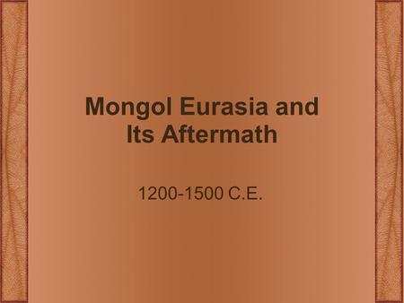 Mongol Eurasia and Its Aftermath 1200-1500 C.E.. The Rise of the Mongols 1200-1260 C.E.