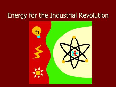 Energy for the Industrial Revolution. The need for energy The need for energy –Early factories relied on horses, oxen, water mills –Factories grew and.