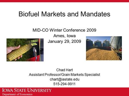 Department of Economics Biofuel Markets and Mandates MID-CO Winter Conference 2009 Ames, Iowa January 29, 2009 Chad Hart Assistant Professor/Grain Markets.
