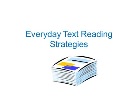 Everyday Text Reading Strategies. What is Everyday Text? Everyday text is reading you encounter every day. It includes a variety of materials such as.