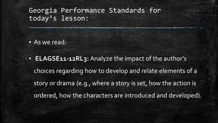 Georgia Performance Standards for today’s lesson: ▪ As we read: ▪ ELAGSE11-12RL3: Analyze the impact of the author’s choices regarding how to develop and.