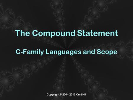 Copyright © 2004-2012 Curt Hill The Compound Statement C-Family Languages and Scope.