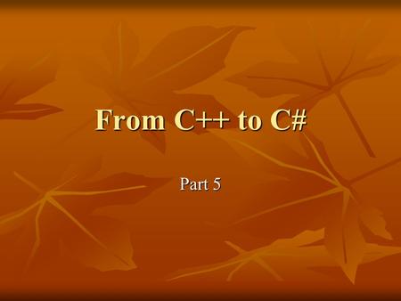From C++ to C# Part 5. Enums Similar to C++ Similar to C++ Read up section 1.10 of Spec. Read up section 1.10 of Spec.