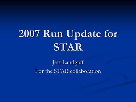 2007 Run Update for STAR Jeff Landgraf For the STAR collaboration.