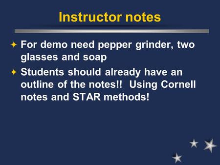 Instructor notes  For demo need pepper grinder, two glasses and soap  Students should already have an outline of the notes!! Using Cornell notes and.