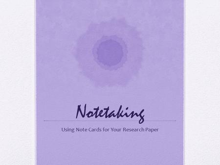 Notetaking Using Note Cards for Your Research Paper.