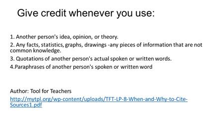 Give credit whenever you use: 1. Another person's idea, opinion, or theory. 2. Any facts, statistics, graphs, drawings -any pieces of information that.