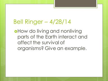Bell Ringer – 4/28/14  How do living and nonliving parts of the Earth interact and affect the survival of organisms? Give an example.