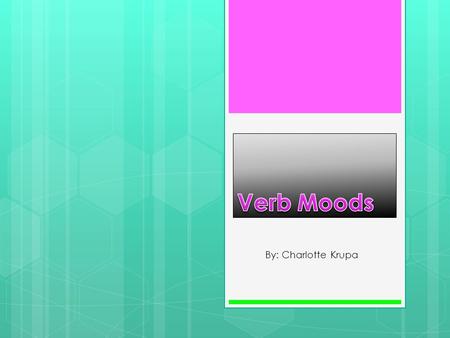 Verb Moods By: Charlotte Krupa.