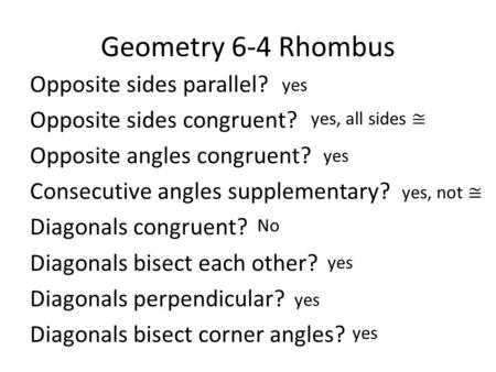 Geometry 6-4 Rhombus Opposite sides parallel? Opposite sides congruent? Opposite angles congruent? Consecutive angles supplementary? Diagonals congruent?