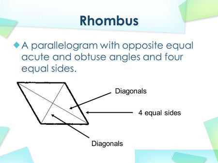 A parallelogram with opposite equal acute and obtuse angles and four equal sides. Diagonals 4 equal sides.
