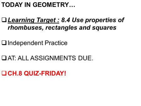 TODAY IN GEOMETRY…  Learning Target : 8.4 Use properties of rhombuses, rectangles and squares  Independent Practice  AT: ALL ASSIGNMENTS DUE.  CH.8.