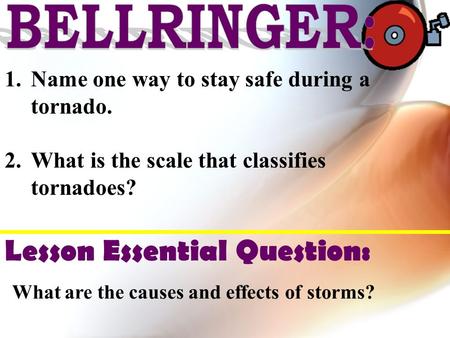 1.Name one way to stay safe during a tornado. 2.What is the scale that classifies tornadoes? Lesson Essential Question: What are the causes and effects.