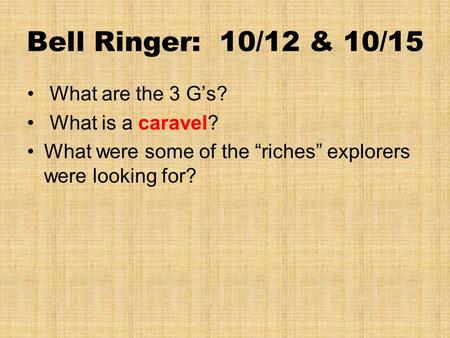 Bell Ringer: 10/12 & 10/15 What are the 3 G’s? What is a caravel? What were some of the “riches” explorers were looking for?