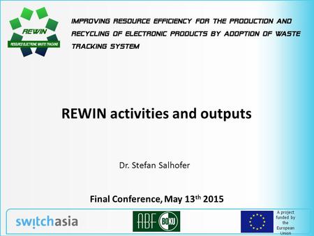 A project funded by the European Union REWIN activities and outputs Final Conference, May 13 th 2015 Dr. Stefan Salhofer.