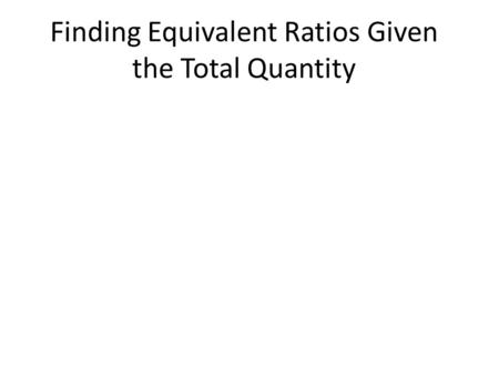 Finding Equivalent Ratios Given the Total Quantity.