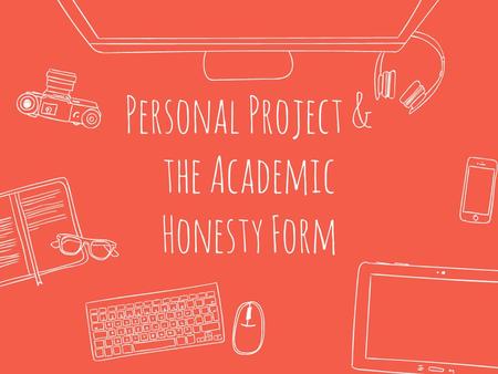 Personal Project & the Academic Honesty Form. Learning intention / Success Criteria Students will be able to explain the importance of the academic honesty.