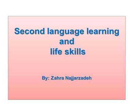 Second language learning and life skills By: Zahra Najjarzadeh.