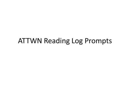 ATTWN Reading Log Prompts. Bell Ringer Have your book out on the corner of your desk. Take out a clean sheet of paper. Put your MLA heading in the top.