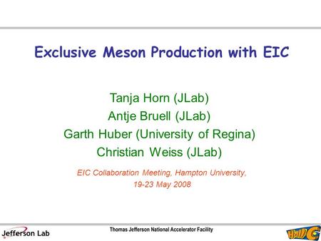Exclusive Meson Production with EIC Tanja Horn (JLab) Antje Bruell (JLab) Garth Huber (University of Regina) Christian Weiss (JLab) EIC Collaboration Meeting,