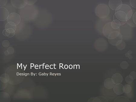 My Perfect Room Design By: Gaby Reyes. The Bed  Well the bed has to be my favorite color. Pink with a dark color on it.  I prefer Zebra striped sheets.