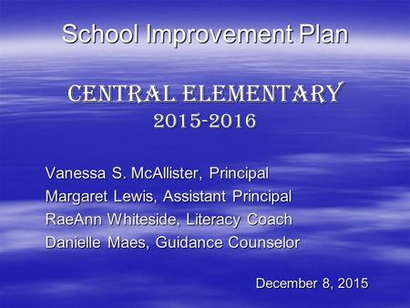 School Improvement Plan Central Elementary 2015-2016 Vanessa S. McAllister, Principal Margaret Lewis, Assistant Principal RaeAnn Whiteside, Literacy Coach.