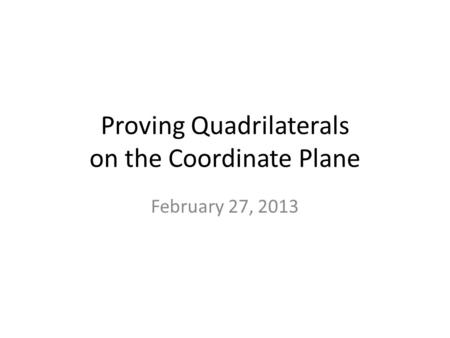 Proving Quadrilaterals on the Coordinate Plane February 27, 2013.