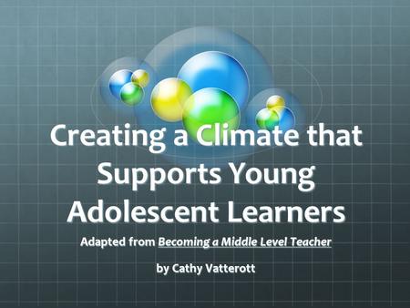 Creating a Climate that Supports Young Adolescent Learners Adapted from Becoming a Middle Level Teacher by Cathy Vatterott.