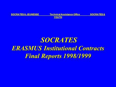 SOCRATES ERASMUS Institutional Contracts Final Reports 1998/1999 SOCRATES & JEUNESSE Technical Assistance Office SOCRATES & YOUTH SOCRATES ERASMUS Institutional.