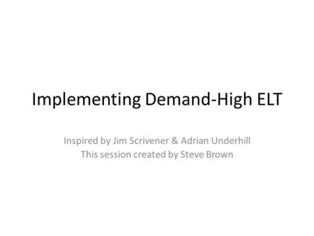 Implementing Demand-High ELT Inspired by Jim Scrivener & Adrian Underhill This session created by Steve Brown.