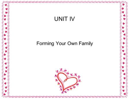 UNIT IV Forming Your Own Family. What do you picture in your future “ideal” mate? What qualities/characteristics does this person have Are they like you?