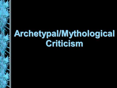 Archetypal/Mythological Criticism. Universal Myths Native peoples, and indeed whole civilizations, have their own mythologies, but common images, themes.