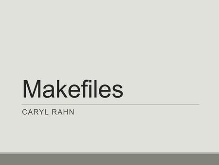 Makefiles CARYL RAHN. Separate compilation Large programs are generally separated into multiple files, e.g. main.c addmoney.c removemoney.c money.h With.