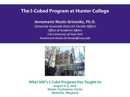 The I-Cubed Program at Hunter College Annemarie Nicols-Grinenko, Ph.D. University Associate Dean for Faculty Affairs Office of Academic Affairs City University.