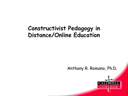 Constructivist Pedagogy in Distance/Online Education Anthony R. Romano, Ph.D.