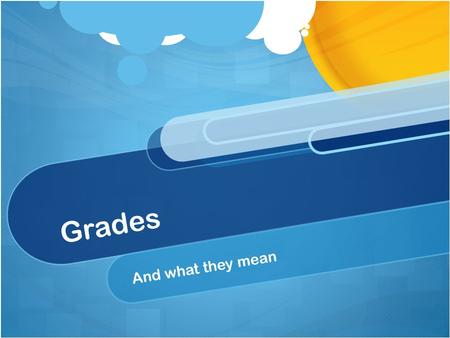 Grades And what they mean. What Grades are NOT: Punishment or Reward Compliments or Insults Kindness or Meanness Indication of how well you are liked.